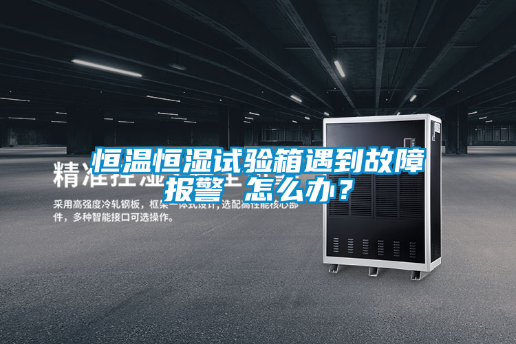 恒溫恒濕試驗箱遇到故障報警 怎麽辦？