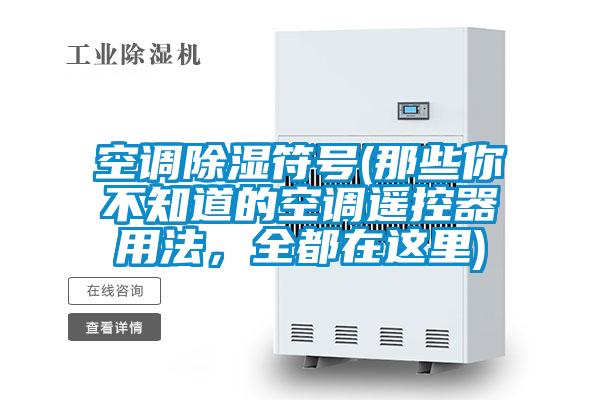 空調除濕符號(那些你不知道的空調遙控器用法，全都在這裏)