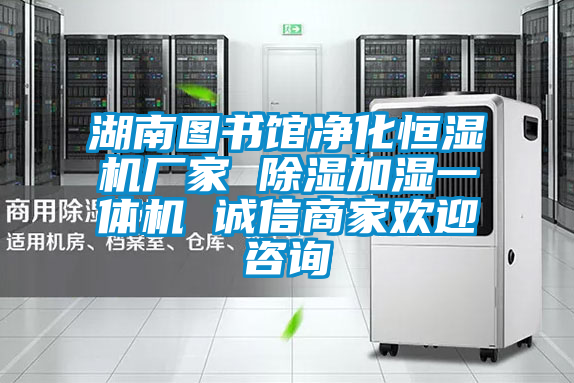 湖南圖書館淨化恒濕機廠家 除濕加濕一體機 誠信商家歡迎谘詢
