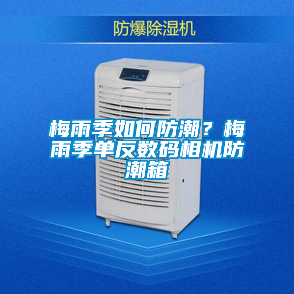 梅雨季如何防潮？梅雨季單反數碼相機防潮箱