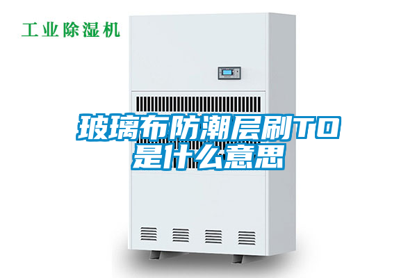玻璃布防潮層刷TO是什麽意思