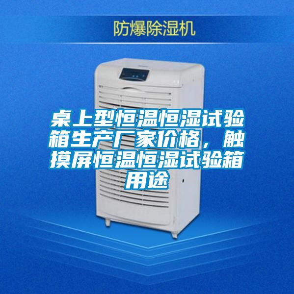 桌上型恒溫恒濕試驗箱生產廠家價格，觸摸屏恒溫恒濕試驗箱用途