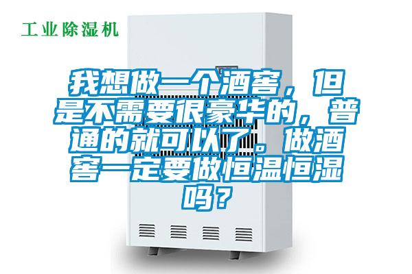 我想做一個酒窖，但是不需要很豪華的，普通的就可以了。做酒窖一定要做恒溫恒濕嗎？