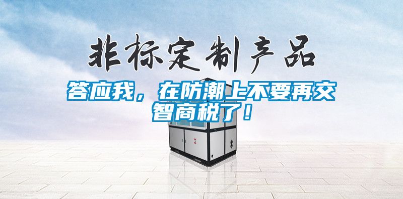 答應我，在防潮上不要再交智商稅了！
