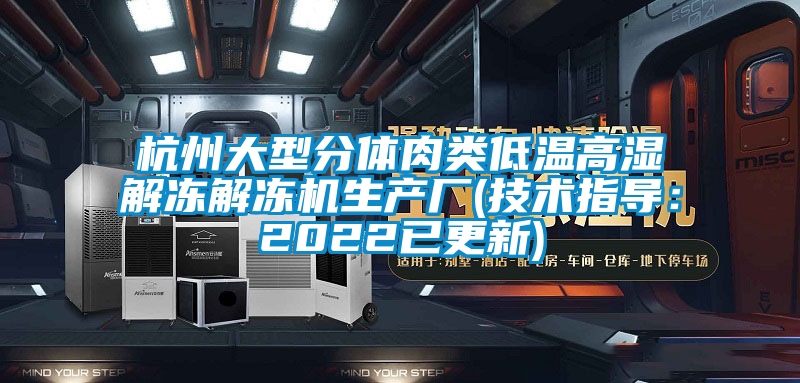 杭州大型分體肉類低溫高濕解凍解凍機生產廠(技術指導：2022已更新)