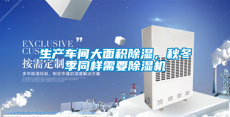 生產車間大麵積除濕，秋冬季同樣需要91视频链接下载