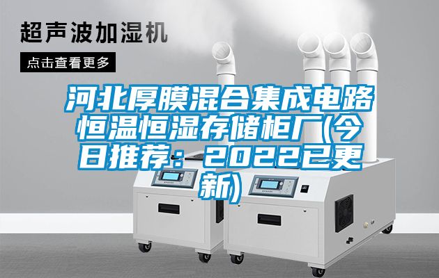 河北厚膜混合集成電路恒溫恒濕存儲櫃廠(今日推薦：2022已更新)