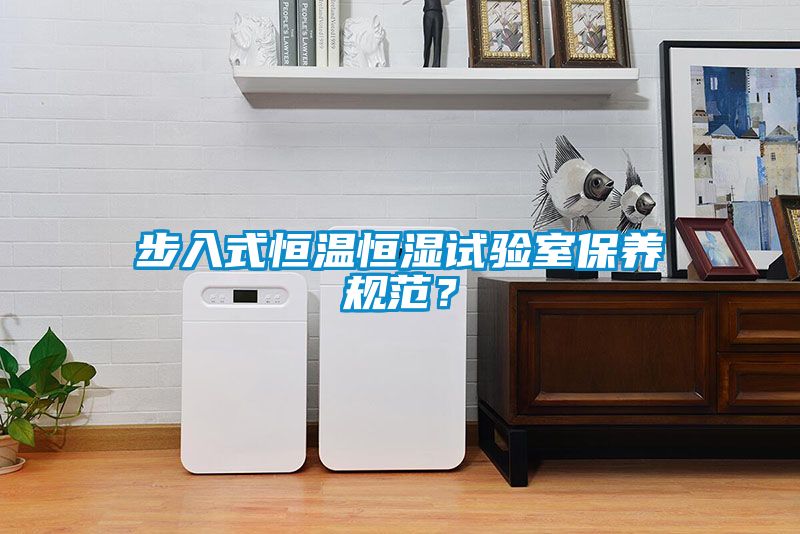 步入式恒溫恒濕試驗室保養規範？