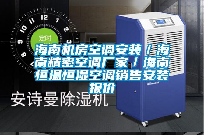 海南機房空調安裝/海南精密空調廠家/海南恒溫恒濕空調銷售安裝報價
