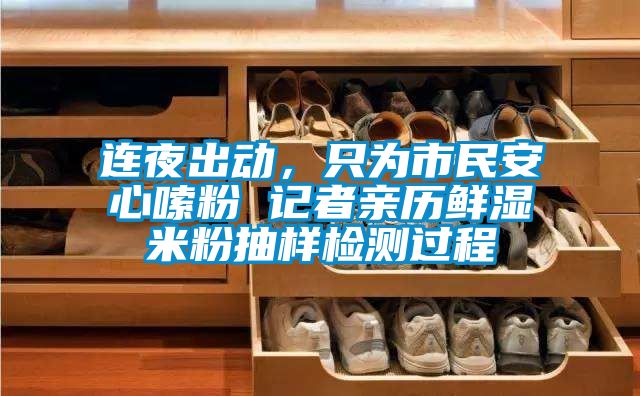 連夜出動，隻為市民安心嗦粉 記者親曆鮮濕米粉抽樣檢測過程