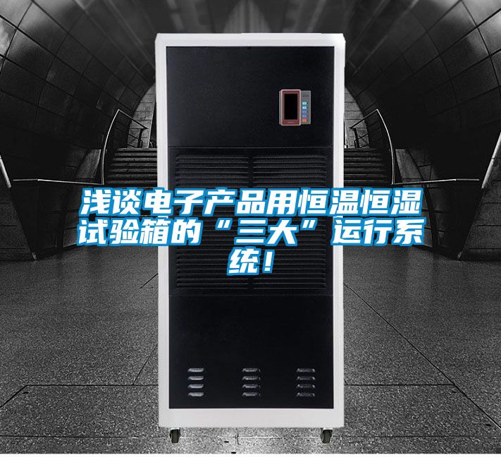 淺談電子產品用恒溫恒濕試驗箱的“三大”運行係統！