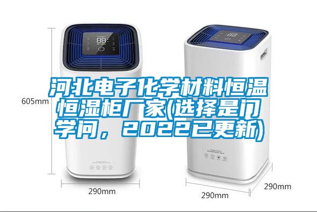 河北電子化學材料恒溫恒濕櫃廠家(選擇是門學問，2022已更新)