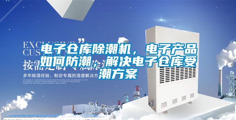 電子倉庫除潮機，電子產品如何防潮，解決電子倉庫受潮方案