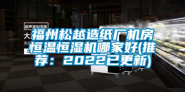 福州鬆越造紙廠機房恒溫恒濕機哪家好(推薦：2022已更新)
