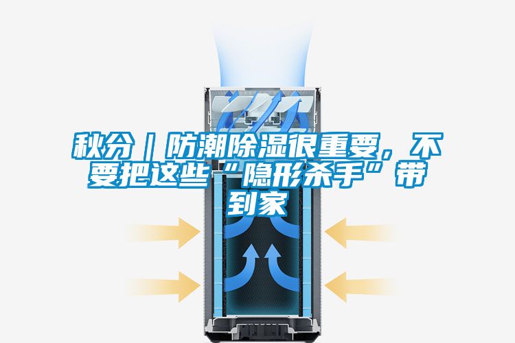 秋分｜防潮除濕很重要，不要把這些“隱形殺手”帶到家