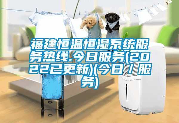 福建恒溫恒濕係統服務熱線.今日服務(2022已更新)(今日/服務)