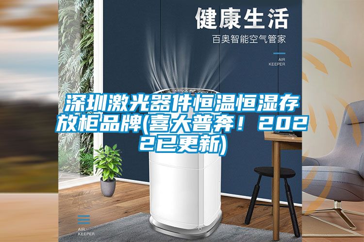 深圳激光器件恒溫恒濕存放櫃品牌(喜大普奔！2022已更新)