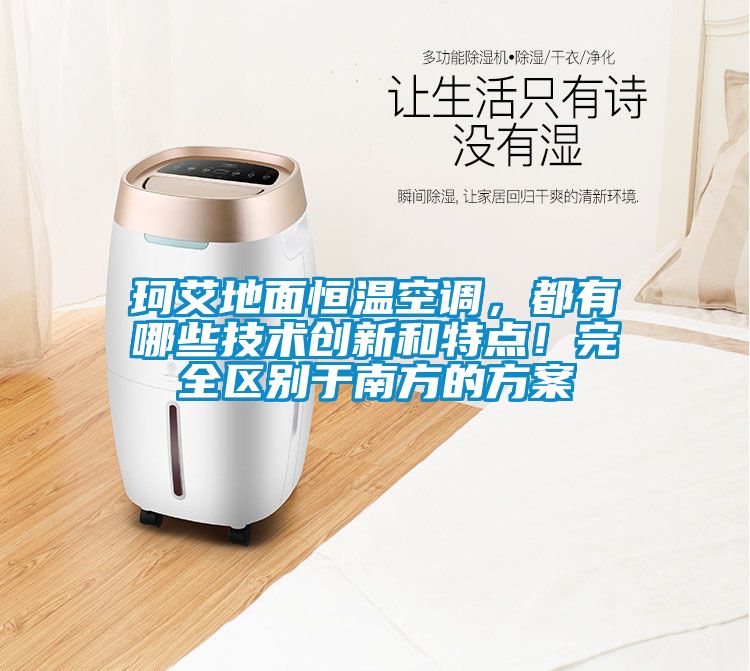 珂艾地麵恒溫空調，都有哪些技術創新和特點！完全區別於南方的方案