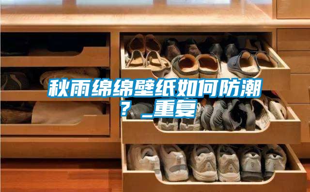 秋雨綿綿壁紙如何防潮？_重複
