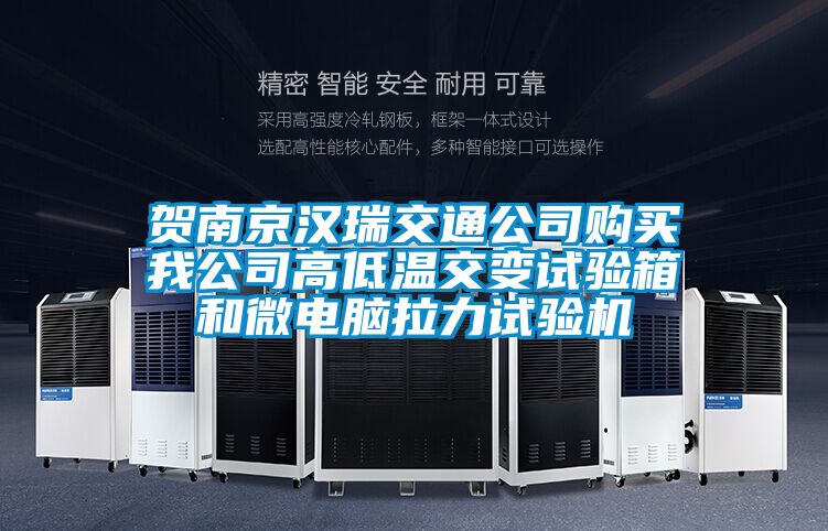 賀南京漢瑞交通公司購買我公司高低溫交變試驗箱和微電腦拉力試驗機