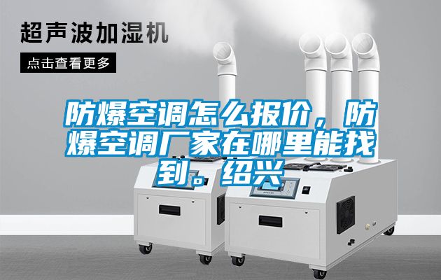 防爆空調怎麽報價，防爆空調廠家在哪裏能找到。紹興