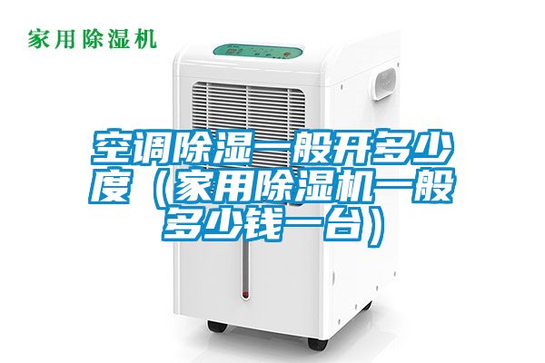 空調除濕一般開多少度（家用91视频链接下载一般多少錢一台）