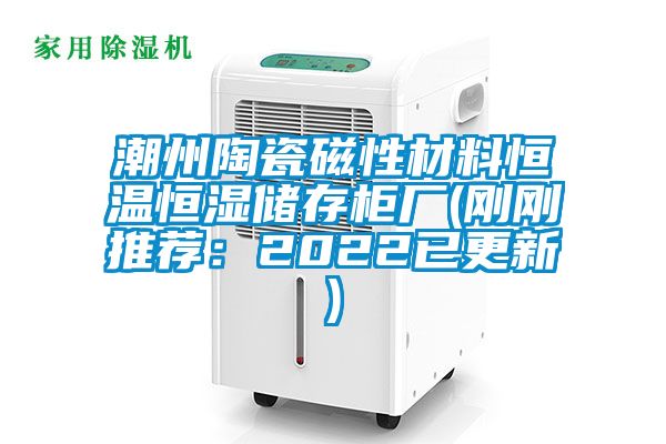 潮州陶瓷磁性材料恒溫恒濕儲存櫃廠(剛剛推薦：2022已更新)