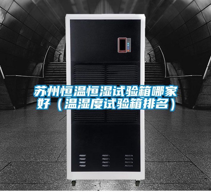 蘇州恒溫恒濕試驗箱哪家好(溫濕度試驗箱排名)