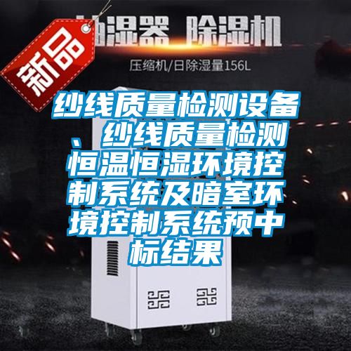 紗線質量檢測設備、紗線質量檢測恒溫恒濕環境控製係統及暗室環境控製係統預中標結果