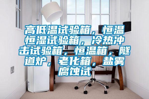 高低溫試驗箱，恒溫恒濕試驗箱，冷熱衝擊試驗箱，恒溫箱，隧道爐，老化箱，鹽霧腐蝕試