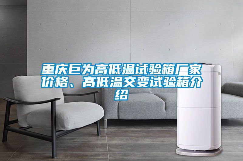 重慶巨為高低溫試驗箱廠家價格、高低溫交變試驗箱介紹