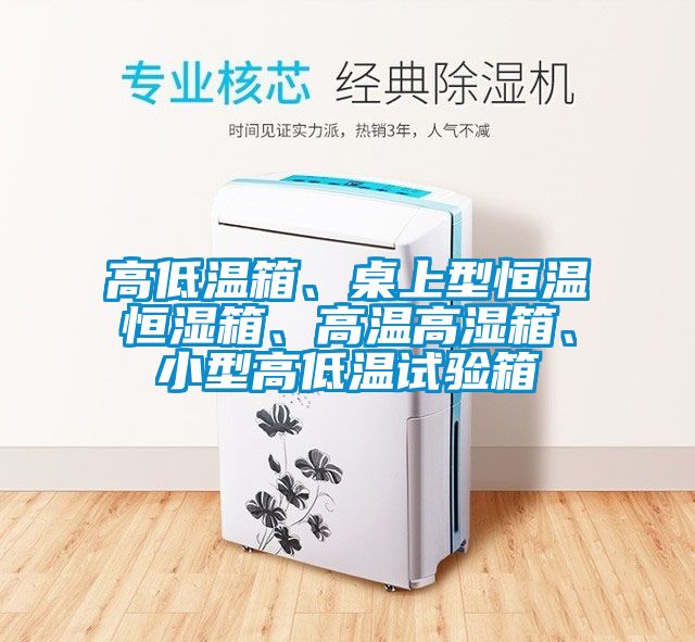 高低溫箱、桌上型恒溫恒濕箱、高溫高濕箱、小型高低溫試驗箱