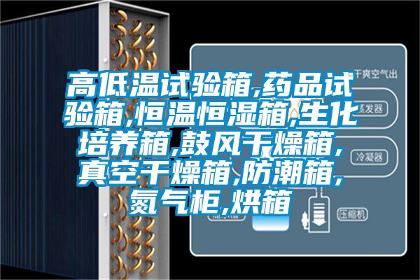 高低溫試驗箱,藥品試驗箱,恒溫恒濕箱,生化培養箱,鼓風幹燥箱,真空幹燥箱,防潮箱,氮氣櫃,烘箱