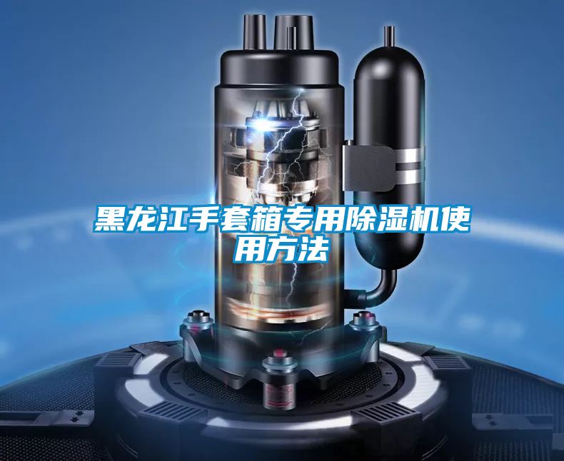 黑龍江手套箱專用91视频链接下载使用方法