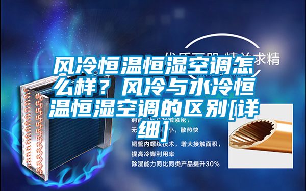 風冷恒溫恒濕空調怎麽樣？風冷與水冷恒溫恒濕空調的區別[詳細]