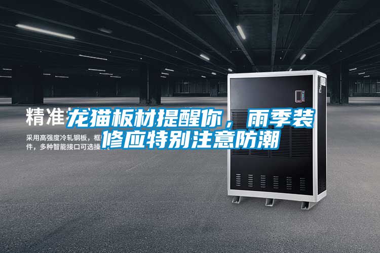 龍貓板材提醒你,雨季裝修應特別注意防潮