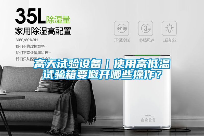高天試驗設備｜使用高低溫試驗箱要避開哪些操作？